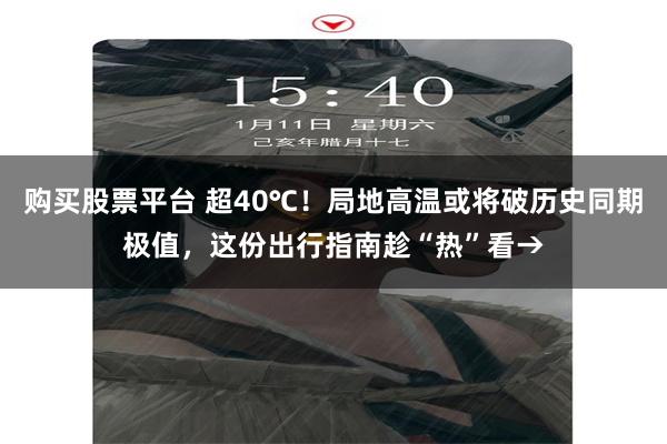 购买股票平台 超40℃！局地高温或将破历史同期极值，这份出行指南趁“热”看→