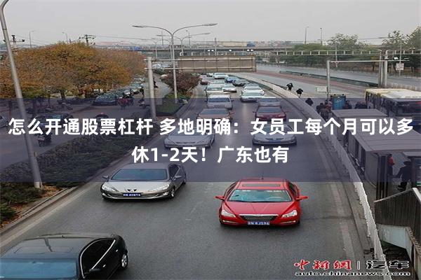 怎么开通股票杠杆 多地明确：女员工每个月可以多休1-2天！广东也有