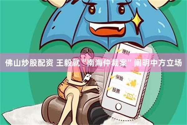 佛山炒股配资 王毅就“南海仲裁案”阐明中方立场