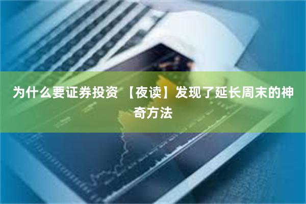为什么要证券投资 【夜读】发现了延长周末的神奇方法