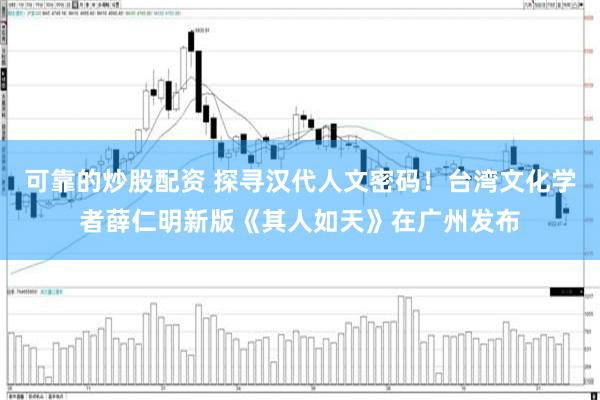 可靠的炒股配资 探寻汉代人文密码！台湾文化学者薛仁明新版《其人如天》在广州发布