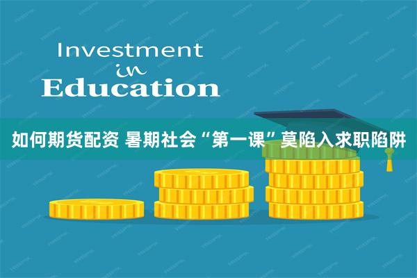 如何期货配资 暑期社会“第一课”莫陷入求职陷阱