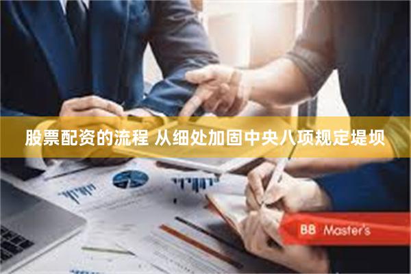 股票配资的流程 从细处加固中央八项规定堤坝