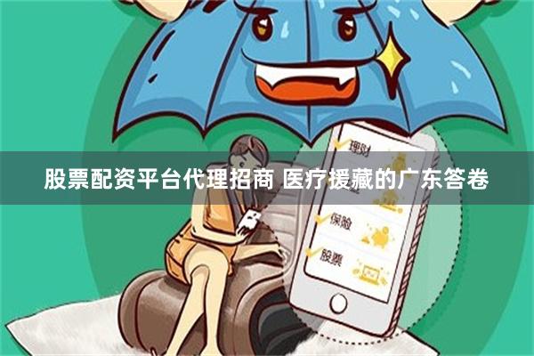 股票配资平台代理招商 医疗援藏的广东答卷