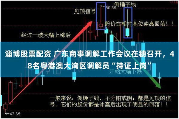 淄博股票配资 广东商事调解工作会议在穗召开，48名粤港澳大湾区调解员“持证上岗”