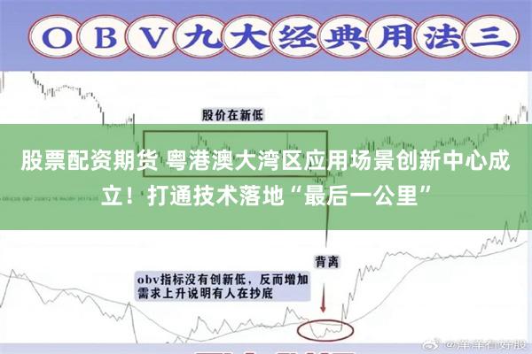 股票配资期货 粤港澳大湾区应用场景创新中心成立！打通技术落地“最后一公里”