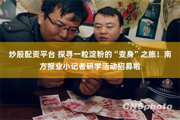 炒股配资平台 探寻一粒淀粉的“变身”之旅！南方报业小记者研学活动招募啦
