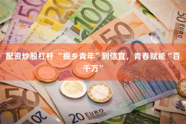 配资炒股杠杆 “振乡青年”到信宜，青春赋能“百千万”