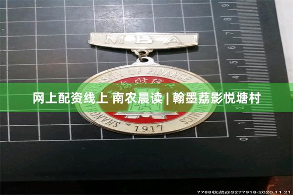 网上配资线上 南农晨读 | 翰墨荔影悦塘村