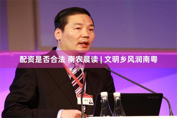 配资是否合法 南农晨读 | 文明乡风润南粤