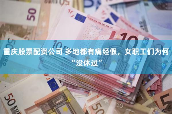 重庆股票配资公司 多地都有痛经假，女职工们为何“没休过”