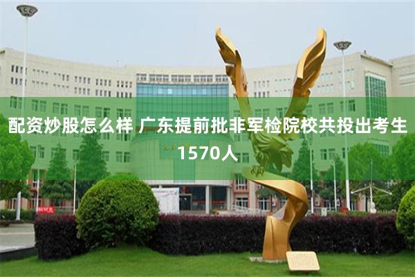 配资炒股怎么样 广东提前批非军检院校共投出考生1570人
