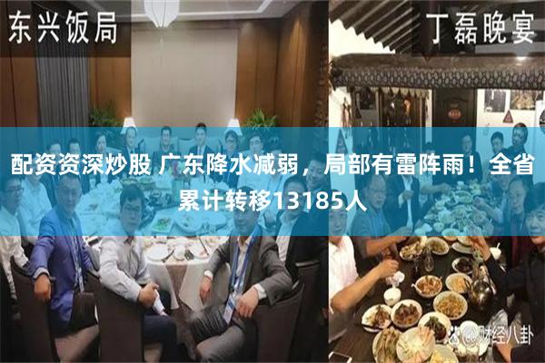 配资资深炒股 广东降水减弱，局部有雷阵雨！全省累计转移13185人