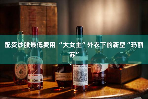 配资炒股最低费用 “大女主”外衣下的新型“玛丽苏”