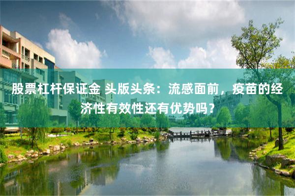 股票杠杆保证金 头版头条：流感面前，疫苗的经济性有效性还有优势吗？
