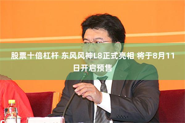 股票十倍杠杆 东风风神L8正式亮相 将于8月11日开启预售