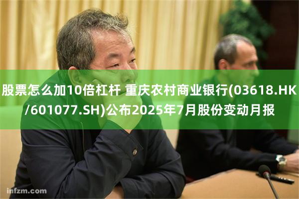 股票怎么加10倍杠杆 重庆农村商业银行(03618.HK/601077.SH)公布2025年7月股份变动月报