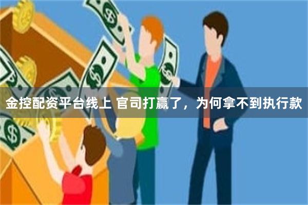 金控配资平台线上 官司打赢了,为何拿不到执行款