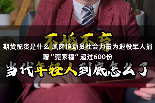 期货配资是什么 凤岗镇动员社会力量为退役军人捐赠“莞家福”超过600份