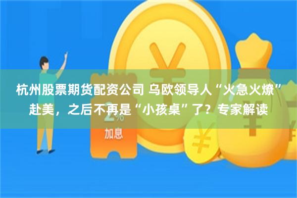 杭州股票期货配资公司 乌欧领导人“火急火燎”赴美，之后不再是“小孩桌”了？专家解读