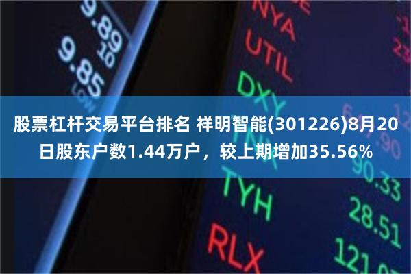 股票杠杆交易平台排名 祥明智能(301226)8月20日股东户数1.44万户，较上期增加35.56%