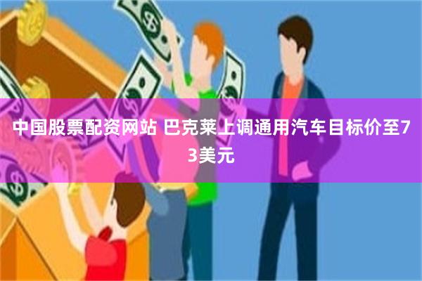 中国股票配资网站 巴克莱上调通用汽车目标价至73美元