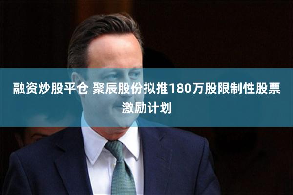 融资炒股平仓 聚辰股份拟推180万股限制性股票激励计划
