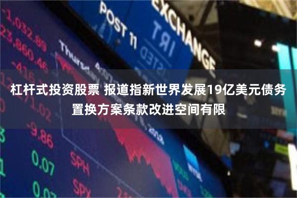 杠杆式投资股票 报道指新世界发展19亿美元债务置换方案条款改进空间有限