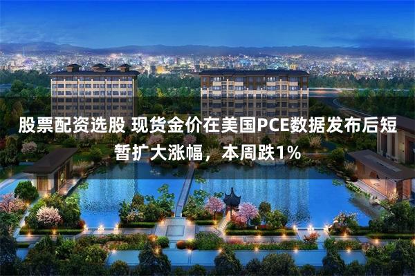 股票配资选股 现货金价在美国PCE数据发布后短暂扩大涨幅，本周跌1%