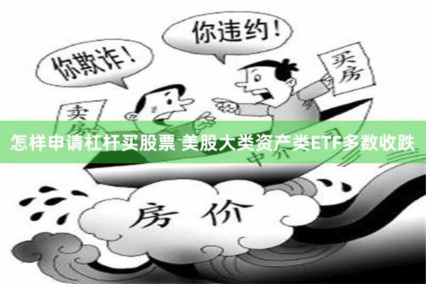 怎样申请杠杆买股票 美股大类资产类ETF多数收跌