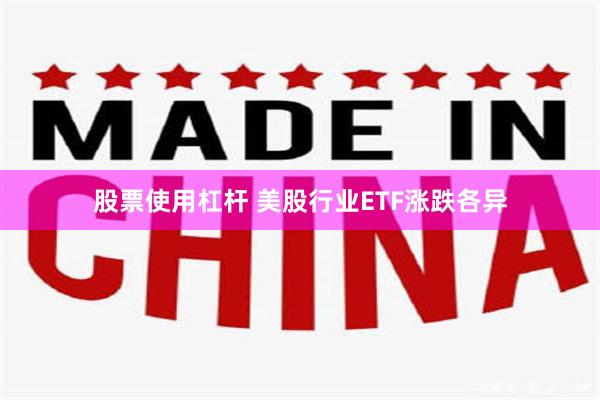 股票使用杠杆 美股行业ETF涨跌各异