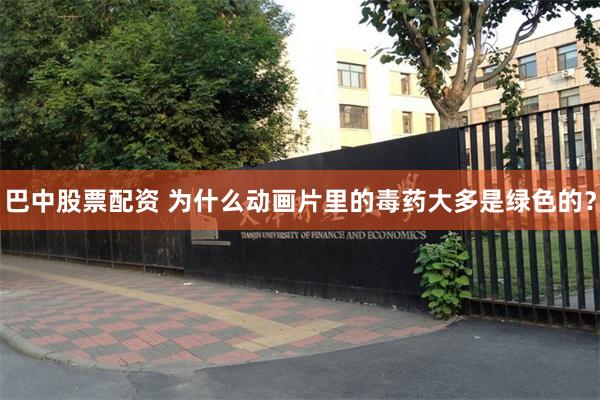 巴中股票配资 为什么动画片里的毒药大多是绿色的？
