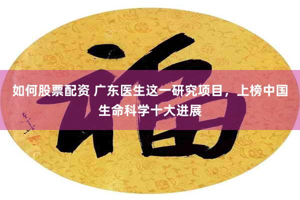 如何股票配资 广东医生这一研究项目，上榜中国生命科学十大进展