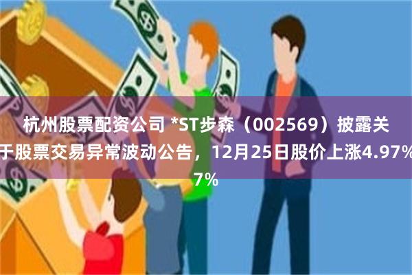 杭州股票配资公司 *ST步森（002569）披露关于股票交易异常波动公告，12月25日股价上涨4.97%
