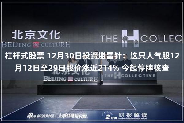 杠杆式股票 12月30日投资避雷针：这只人气股12月12日至29日股价涨近214% 今起停牌核查