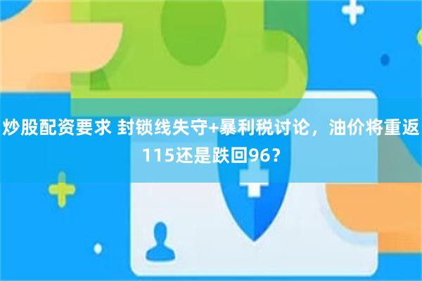 炒股配资要求 封锁线失守+暴利税讨论，油价将重返115还是跌回96？