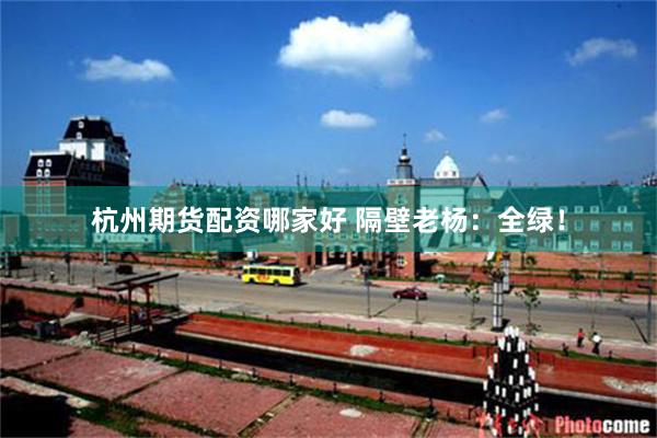 杭州期货配资哪家好 隔壁老杨：全绿！
