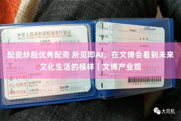 配资炒股优秀配资 所见即AI，在文博会看到未来文化生活的模样｜文博产业观