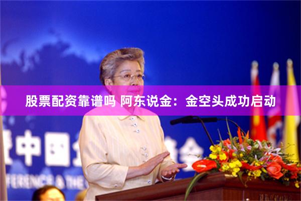 股票配资靠谱吗 阿东说金：金空头成功启动