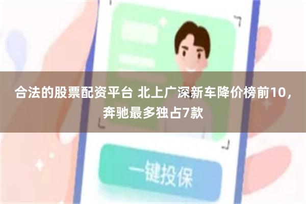 合法的股票配资平台 北上广深新车降价榜前10，奔驰最多独占7款