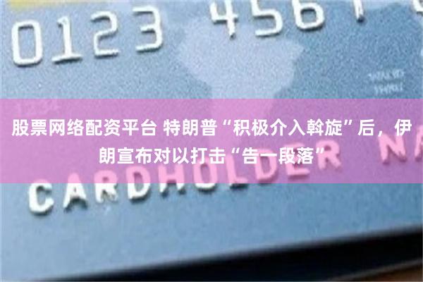 股票网络配资平台 特朗普“积极介入斡旋”后，伊朗宣布对以打击“告一段落”