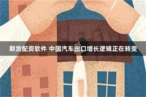 期货配资软件 中国汽车出口增长逻辑正在转变