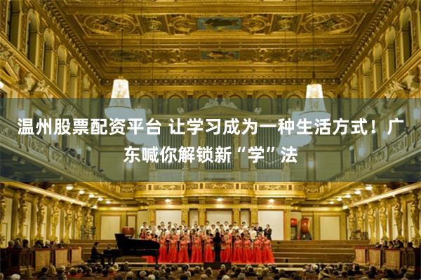 温州股票配资平台 让学习成为一种生活方式!广东喊你解锁新“学”法