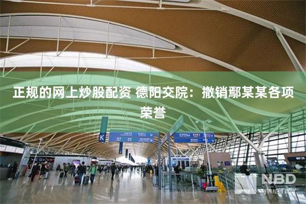 正规的网上炒股配资 德阳交院:撤销鄢某某各项荣誉