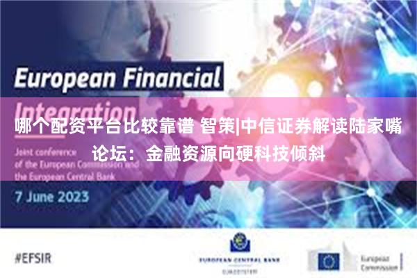 哪个配资平台比较靠谱 智策|中信证券解读陆家嘴论坛:金融资源向硬科技倾斜