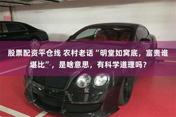 股票配资平仓线 农村老话“明堂如窝底，富贵谁堪比”，是啥意思，有科学道理吗？