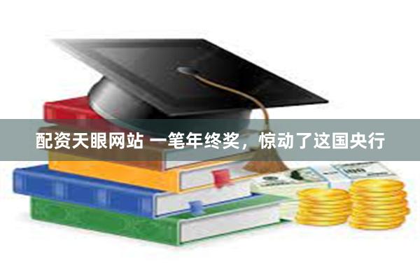 配资天眼网站 一笔年终奖，惊动了这国央行