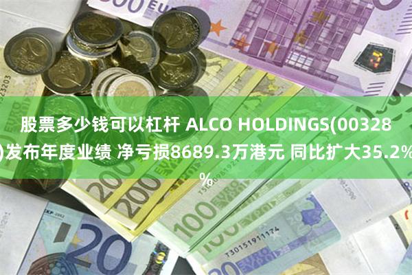 股票多少钱可以杠杆 ALCO HOLDINGS(00328)发布年度业绩 净亏损8689.3万港元 同比扩大35.2%