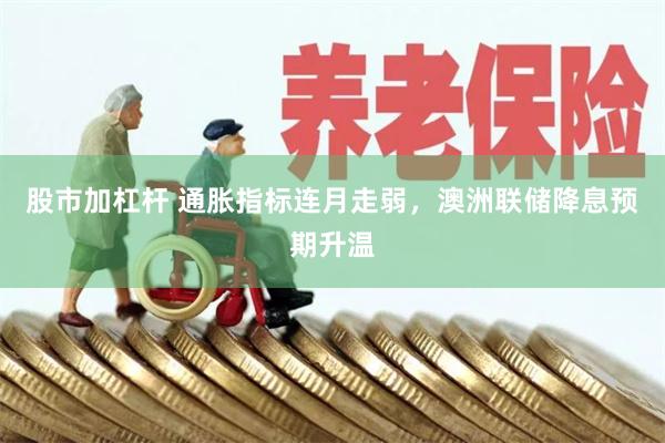股市加杠杆 通胀指标连月走弱,澳洲联储降息预期升温