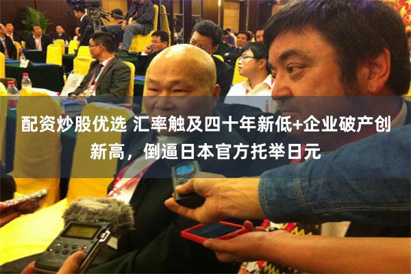 配资炒股优选 汇率触及四十年新低+企业破产创新高,倒逼日本官方托举日元